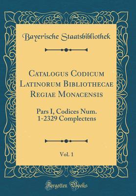 Read Catalogus Codicum Latinorum Bibliothecae Regiae Monacensis, Vol. 1: Pars I, Codices Num. 1-2329 Complectens (Classic Reprint) - Bayerische Staatsbibliothek file in ePub