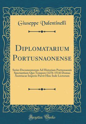 Download Diplomatarium Portusnaonense: Series Documentorum Ad Historiam Portusnaonis Spectantium Quo Tempore (1276-1514) Domus Austriacae Imperio Parvit Hinc Inde Lectorum (Classic Reprint) - Giuseppe Valentinelli file in PDF