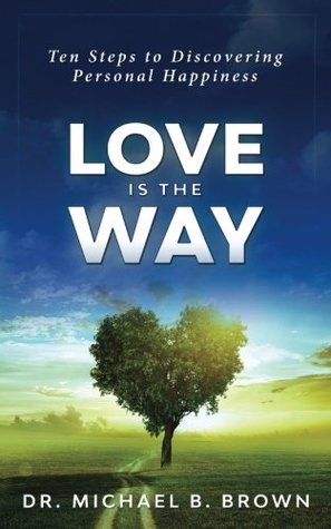Full Download Love Is the Way: Ten Steps to Discovering Personal Happiness - Dr. Michael B. Brown file in ePub