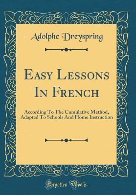 Download Easy Lessons in French: According to the Cumulative Method, Adapted to Schools and Home Instruction (Classic Reprint) - Adolphe Dreyspring | PDF
