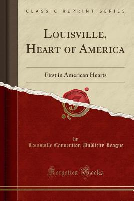 Read Online Louisville, Heart of America: First in American Hearts (Classic Reprint) - Louisville Convention Publicity League | PDF