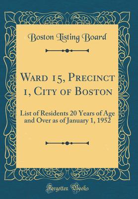 Read Online Ward 15, Precinct 1, City of Boston: List of Residents 20 Years of Age and Over as of January 1, 1952 (Classic Reprint) - Boston Listing Board | PDF