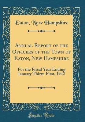 Read Online Annual Report of the Officers of the Town of Eaton, New Hampshire: For the Fiscal Year Ending January Thirty-First, 1942 (Classic Reprint) - Eaton New Hampshire file in ePub