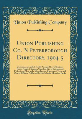 Read Union Publishing Co. 's Peterborough Directory, 1904-5: Containing an Alphabetically Arranged List of Business Firms, Private Citizens, a Classified List of Business and Professional Men, and a Miscellaneous Directory of Town and County Officers, Public a - Union Publishing Company file in PDF