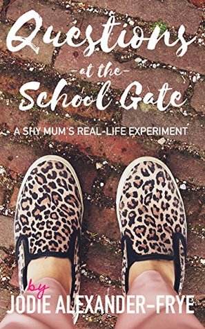 Download Questions at the School Gate: A Shy Mum's Real-Life Experiment - Jodie Alexander-Frye file in ePub
