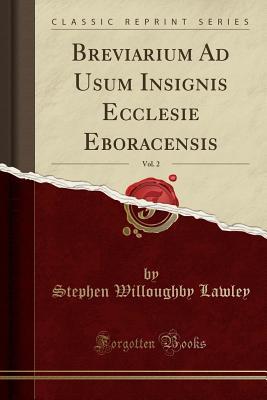 Read Breviarium Ad Usum Insignis Ecclesie Eboracensis, Vol. 2 (Classic Reprint) - Stephen Willoughby Lawley file in PDF