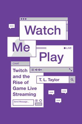 Full Download Watch Me Play: Twitch and the Rise of Game Live Streaming - T.L. Taylor file in ePub