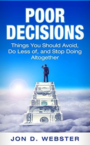 Read Poor Decisions: Things You Should Avoid, Do Less of, and Stop Doing Altogether - Jon D. Webster | PDF