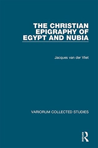 Read Online The Christian Epigraphy of Egypt and Nubia (Variorum Collected Studies) - Jacques Van Der Vliet file in ePub