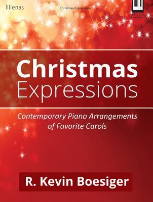 Read Christmas Expressions: Contemporary Piano Arrangements of Favorite Carols - R Kevin Boesiger | ePub