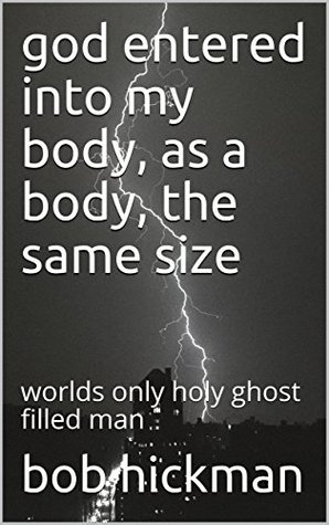Read god entered into my body, as a body, the same size: worlds only holy ghost filled man - Bob Hickman file in ePub