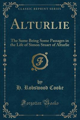 Download Alturlie: The Same Being Some Passages in the Life of Simon Stuart of Alturlie (Classic Reprint) - H Robswood Cooke | ePub