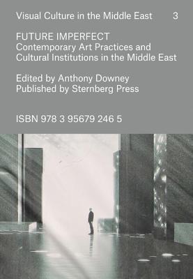 Read Future Imperfect Contemporary Art Practices and Cultural Institutions in the Middle East - Anthony Downey file in ePub