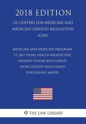 Full Download Medicare and Medicaid Programs - Cy 2017 Home Health Prospective Payment System Rate Update - Home Health Value-Based Purchasing Model (Us Centers for Medicare and Medicaid Services Regulation) (Cms) (2018 Edition) - The Law Library file in PDF