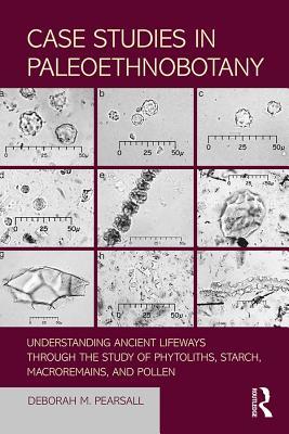 Read Online Case Studies in Paleoethnobotany: Understanding Ancient Lifeways Through the Study of Phytoliths, Starch, Macroremains, and Pollen - Deborah M. Pearsall | PDF
