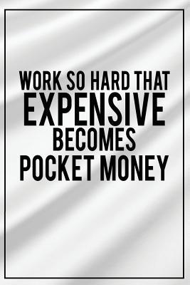 Full Download Work So Hard That Expensive Becomes Pocket Money: Motivational Journal 120-Page College-Ruled Inspirational Notebook 6 X 9 Perfect Bound Glossy Softcover -  | ePub