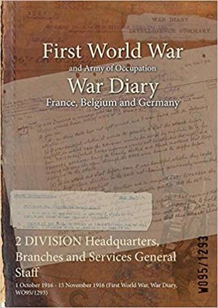 Full Download 2 Division Headquarters, Branches and Services General Staff: 1 October 1916 - 15 November 1916 (First World War, War Diary, Wo95/1293) - British War Office file in PDF