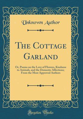 Full Download The Cottage Garland: Or, Poems on the Love of Flowers, Kindness to Animals, and the Domestic Affections; From the Most Approved Authors (Classic Reprint) - Unknown file in PDF