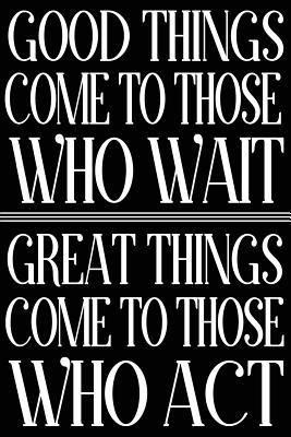 Full Download Good Things Come to Those Who Wait Great Things Come to Those Who ACT: Inspiration Blank Lined Goal Journal for Women -  file in PDF