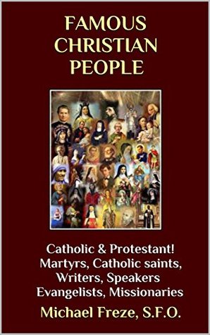 Read Famous Christian People: Catholic & Protestant! Martyrs, Catholic saints, Writers, Speakers Evangelists, Missionaries - Michael Freze | ePub