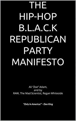 Full Download THE HIP-HOP B.L.A.C.K REPUBLICAN PARTY MANIFESTO: Ali “Zoe” Adam, and by RAW, The Mad Scientist, Regan Whiteside - King Regan Whiteside file in PDF