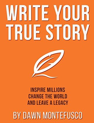 Read Online Write Your True Story: Inspire Millions, Change The World, and Leave a Legacy - Dawn Montefusco file in PDF