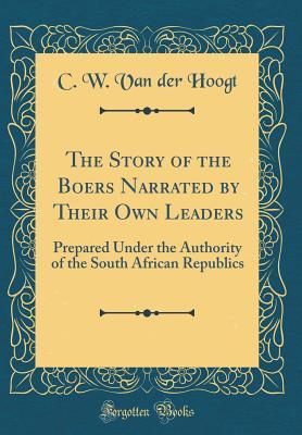 Download The Story of the Boers Narrated by Their Own Leaders: Prepared Under the Authority of the South African Republics (Classic Reprint) - C W Van Der Hoogt | ePub