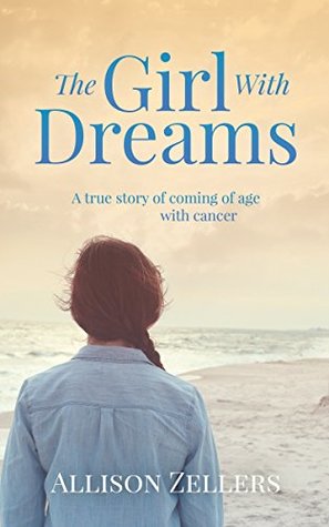 Read Online The Girl With Dreams: A true story of coming of age with cancer - Allison Zellers | PDF