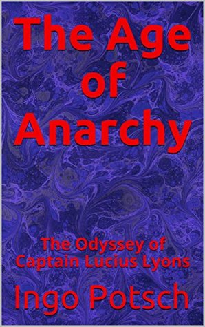 Read Online The Age of Anarchy: The Odyssey of Captain Lucius Lyons - Ingo Potsch file in PDF