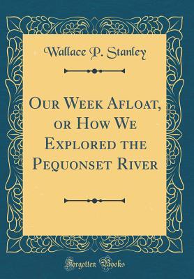 Read Our Week Afloat, or How We Explored the Pequonset River (Classic Reprint) - Wallace P Stanley file in PDF
