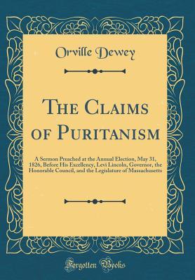 Download The Claims of Puritanism: A Sermon Preached at the Annual Election, May 31, 1826, Before His Excellency, Levi Lincoln, Governor, the Honorable Council, and the Legislature of Massachusetts (Classic Reprint) - Orville Dewey file in ePub