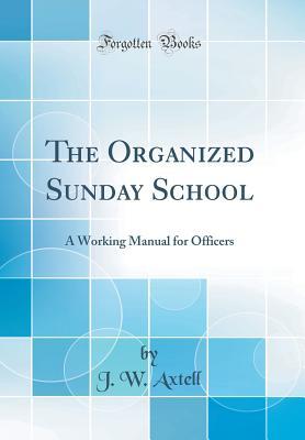 Download The Organized Sunday School: A Working Manual for Officers (Classic Reprint) - J W Axtell | ePub