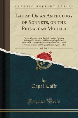 Read Laura: Or an Anthology of Sonnets, on the Petrarcan Model0, Vol. 2 of 5: Elegiac Quatuorzains: English, Italian, Spanish, Portuguese, French, and German; Original and Translated; Great Part Never Before Publisht., with a Preface, Critical and Biographic N - Capel Lofft file in PDF