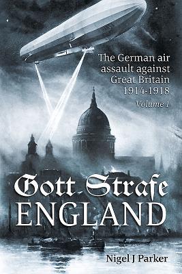 Read Online Gott Strafe England: The German Air Assault Against Great Britain 1914-1918. Volume 1: 1914-16 - Nigel J Parker | PDF