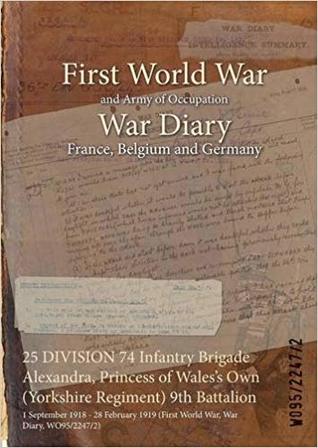 Download 25 Division 74 Infantry Brigade Alexandra, Princess of Wales's Own (Yorkshire Regiment) 9th Battalion: 1 September 1918 - 28 February 1919 (First World War, War Diary, Wo95/2247/2) - British War Office file in ePub
