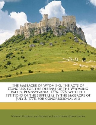 Download The massacre of Wyoming. The acts of Congress for the defense of the Wyoming Valley, Pennsylvania, 1776-1778: with the petitions of the sufferers by the massacre of July 3, 1778, for congressional aid - Wyoming Historical and Geological Societ file in PDF