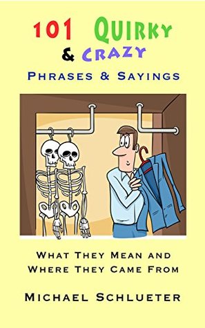 Download 101 Quirky & Crazy Phrases & Sayings: What They Mean and Where They Came From - Michael Schlueter | PDF