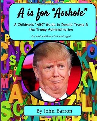 Read Online A is for Asshole: A Children’s “ABC” Guide to Donald Trump & the Trump Administration - John Barron | ePub