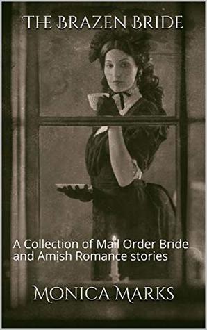 Full Download The Brazen Bride: A Collection of Mail Order Bride and Amish Romance stories - Monica Marks file in PDF