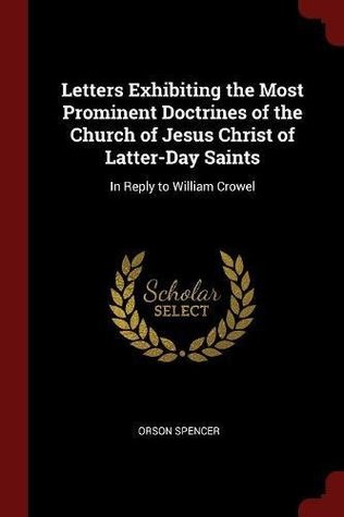 Read Online Letters Exhibiting the Most Prominent Doctrines of the Church of Jesus Christ of Latter-Day Saints: In Reply to William Crowel - Orson Spencer file in PDF