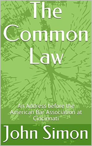 Read Online The Common Law: An Address before the American Bar Association at Cincinnati - John Simon | PDF