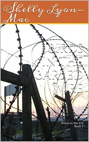Read Online Birds in the Barbed Wire: book 3 (Prison in the 313) - Shelly Lyons-Mac file in ePub