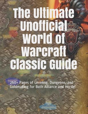 Full Download The Ultimate Unofficial World of Warcraft Classic Guide: 250  Pages of Leveling, Dungeons, and Goldmaking for Both Alliance and Horde! - Vincent Verret | PDF
