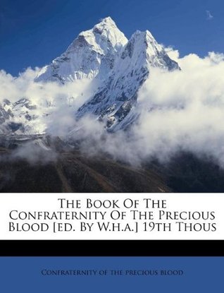 Read Online The Book of the Confraternity of the Precious Blood [ed. by W.H.A.] 19th Thous - Confraternity of the Precious Blood file in ePub