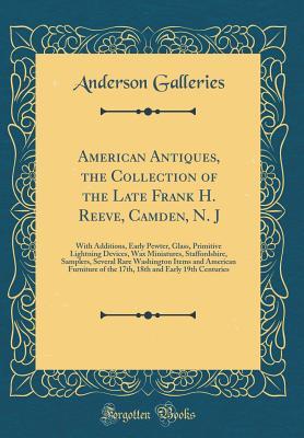 Download American Antiques, the Collection of the Late Frank H. Reeve, Camden, N. J: With Additions, Early Pewter, Glass, Primitive Lightning Devices, Wax Miniatures, Staffordshire, Samplers, Several Rare Washington Items and American Furniture of the 17th, 18th a - Anderson Galleries file in ePub