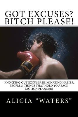 Full Download Got Excuses? Bitch Please!: Knocking Out Excuses, Eliminating Habits, People & Things That Hold You Back (Action Planner) - Alicia Waters file in PDF