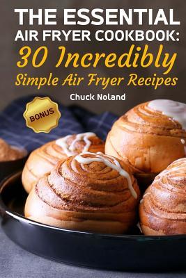 Read Online The Essential Air Fryer Cookbook: 30 Incredibly Simple Air Fryer Recipes - Chuck Noland file in PDF
