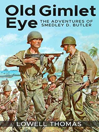 Read Online Old Gimlet Eye (Annotated): The Adventures of Smedley D. Butler - Lowell Thomas | ePub