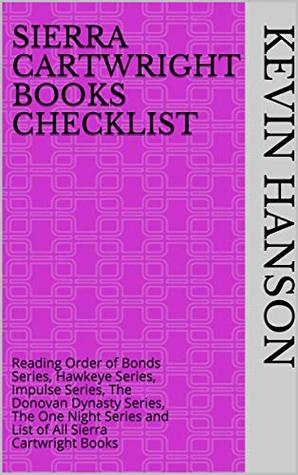 Full Download Sierra Cartwright Books Checklist: Reading Order of Bonds Series, Hawkeye Series, Impulse Series, The Donovan Dynasty Series, The One Night Series and List of All Sierra Cartwright Books - Kevin Hanson file in ePub