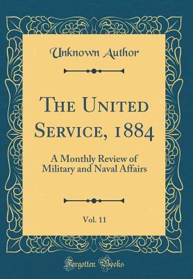 Read The United Service, 1884, Vol. 11: A Monthly Review of Military and Naval Affairs (Classic Reprint) - Unknown file in PDF
